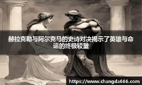 赫拉克勒与阿尔克马的史诗对决揭示了英雄与命运的终极较量