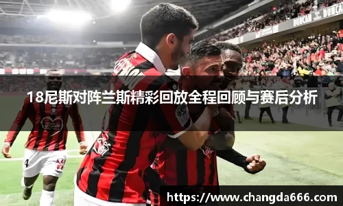 18尼斯对阵兰斯精彩回放全程回顾与赛后分析
