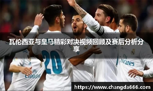 瓦伦西亚与皇马精彩对决视频回顾及赛后分析分享